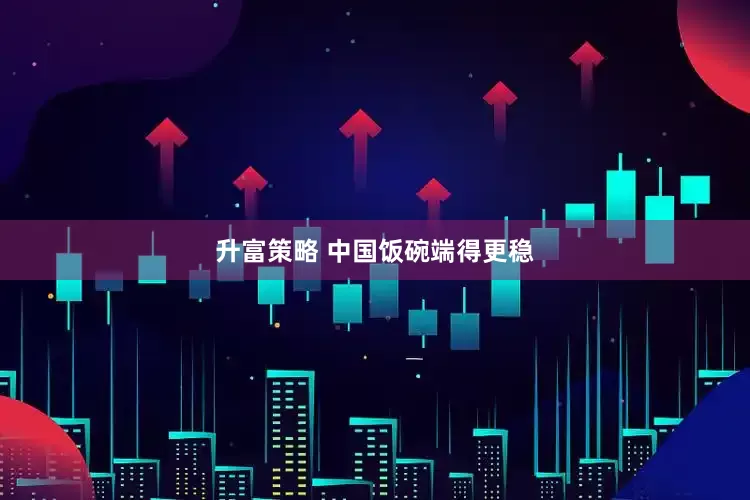 升富策略 中国饭碗端得更稳