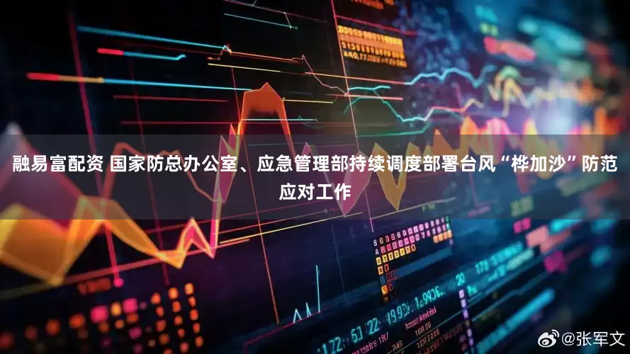 融易富配资 国家防总办公室、应急管理部持续调度部署台风“桦加沙”防范应对工作