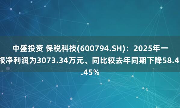 中盛投资 保税科技(600794.SH)：2025年一季报净利润为3073.34万元、同比较去年同期下降58.45%