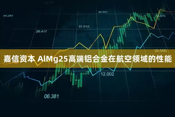 嘉信资本 AlMg25高端铝合金在航空领域的性能
