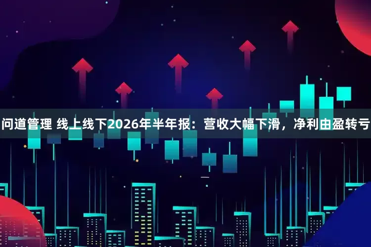 问道管理 线上线下2026年半年报：营收大幅下滑，净利由盈转亏
